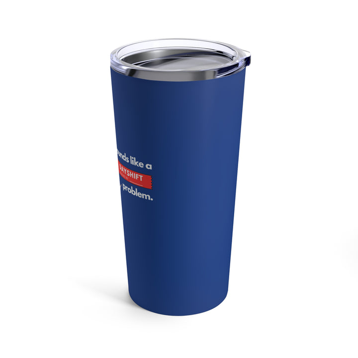 "Sounds Like a DAYSHIFT Problem" Blue Tumbler 20oz