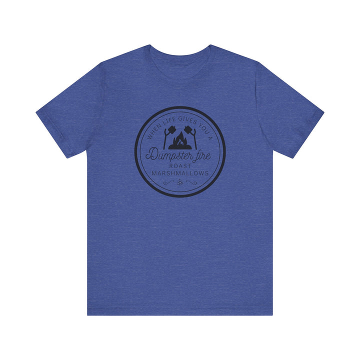 "When Life Gives You a Dumpster Fire, Roast Marshmallows" Unisex Jersey Short Sleeve Cotton Tee